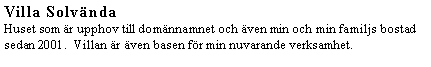 Textruta: Villa SolvndaHuset som r upphov till domnnamnet och ven min och min familjs bostad sedan 2001.  Villan r ven basen fr min nuvarande verksamhet.